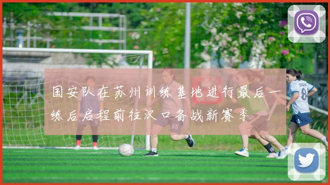 国安队在苏州训练基地进行最后一练后启程前往汉口备战新赛季