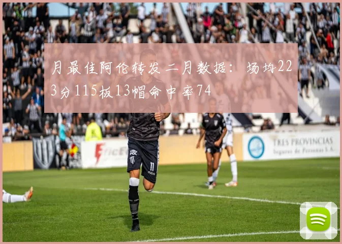 月最佳阿伦转发二月数据：场均223分115板13帽命中率74