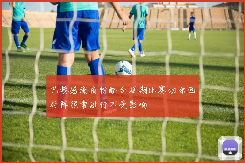 巴黎感谢南特配合延期比赛切尔西对阵照常进行不受影响