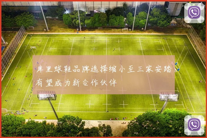 库里球鞋品牌选择缩小至三家安踏有望成为新合作伙伴