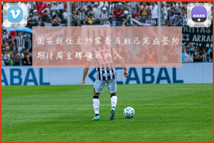 国安新任主帅蒙哥马利已完成签约期待周金辉确认加入