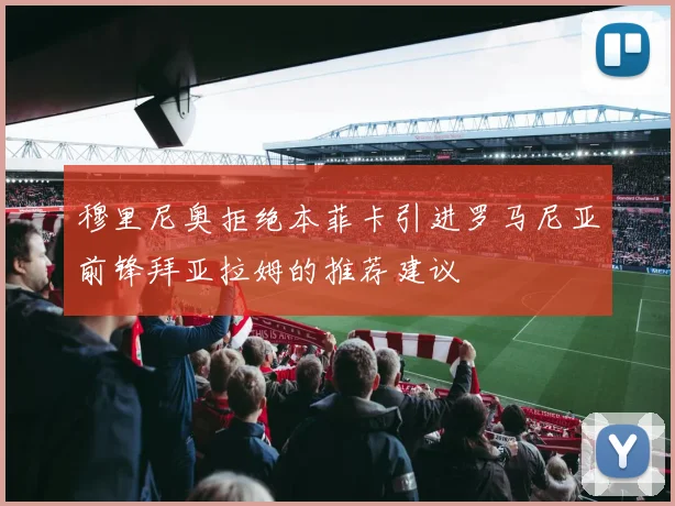 穆里尼奥拒绝本菲卡引进罗马尼亚前锋拜亚拉姆的推荐建议