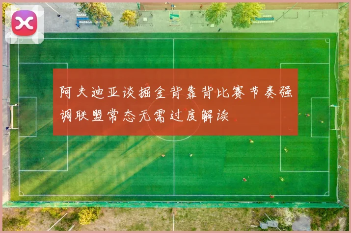 阿夫迪亚谈掘金背靠背比赛节奏强调联盟常态无需过度解读