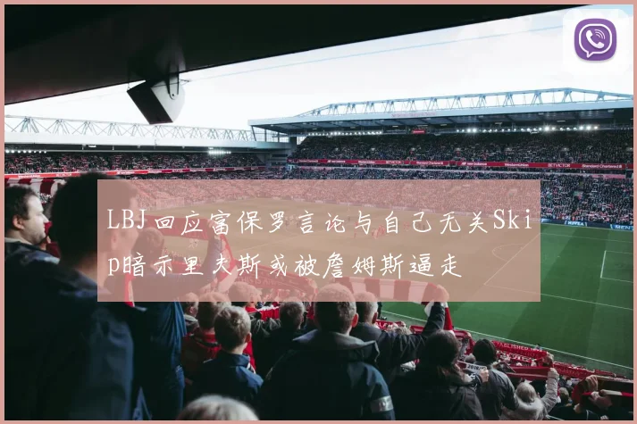 LBJ回应富保罗言论与自己无关Skip暗示里夫斯或被詹姆斯逼走