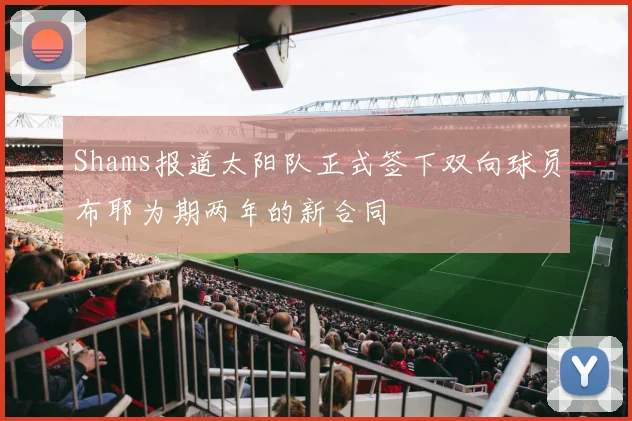 Shams报道太阳队正式签下双向球员布耶为期两年的新合同