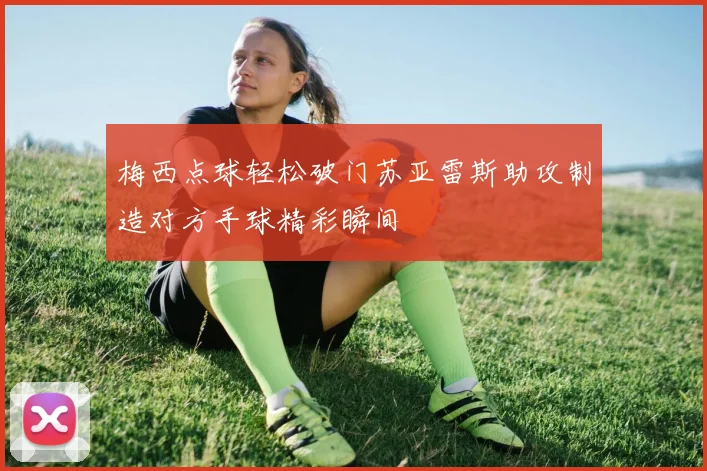 梅西点球轻松破门苏亚雷斯助攻制造对方手球精彩瞬间