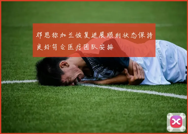 邓恩称加兰恢复进展顺利状态保持良好符合医疗团队安排