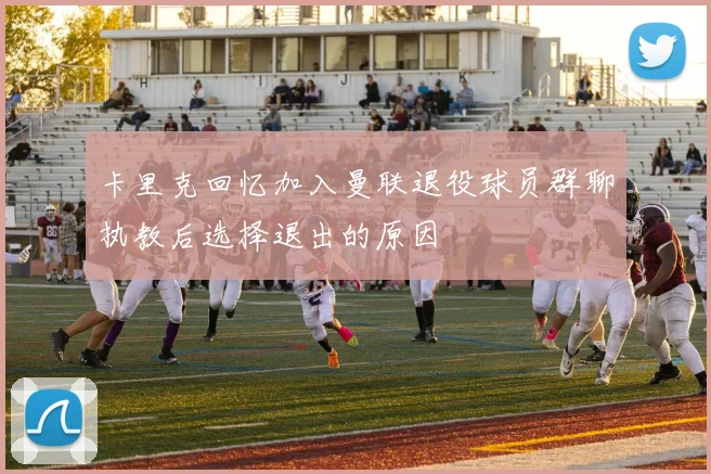 卡里克回忆加入曼联退役球员群聊执教后选择退出的原因