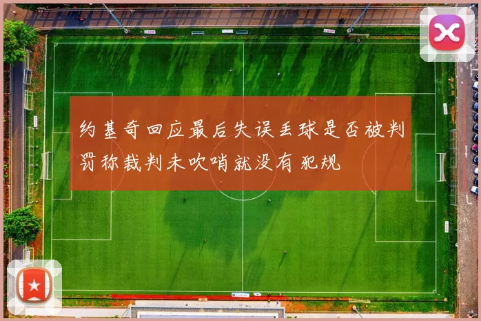 约基奇回应最后失误丢球是否被判罚称裁判未吹哨就没有犯规
