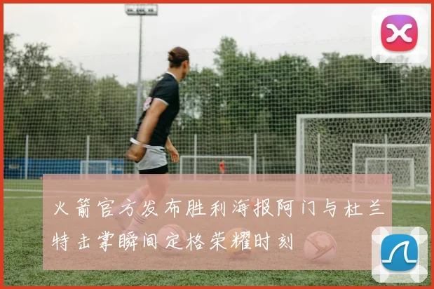 火箭官方发布胜利海报阿门与杜兰特击掌瞬间定格荣耀时刻