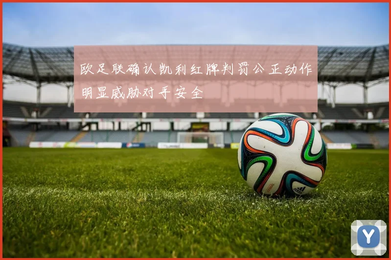 欧足联确认凯利红牌判罚公正动作明显威胁对手安全
