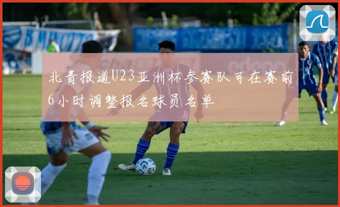北青报道U23亚洲杯参赛队可在赛前6小时调整报名球员名单