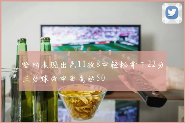 哈珀表现出色11投8中轻松拿下22分三分球命中率高达50