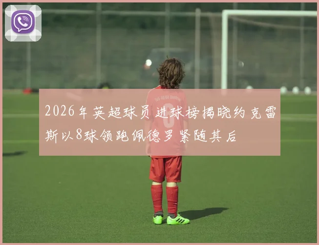 2026年英超球员进球榜揭晓约克雷斯以8球领跑佩德罗紧随其后